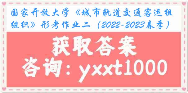 国家开放大学《城市轨道交通客运组织》形考作业二（2022-2023春季）