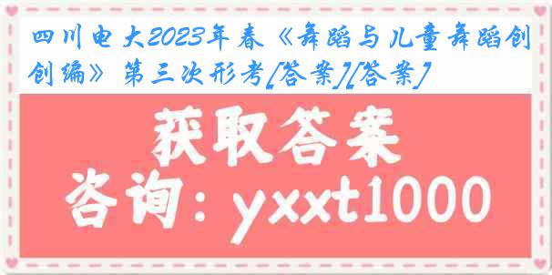 四川电大2023年春《舞蹈与儿童舞蹈创编》第三次形考[答案][答案]