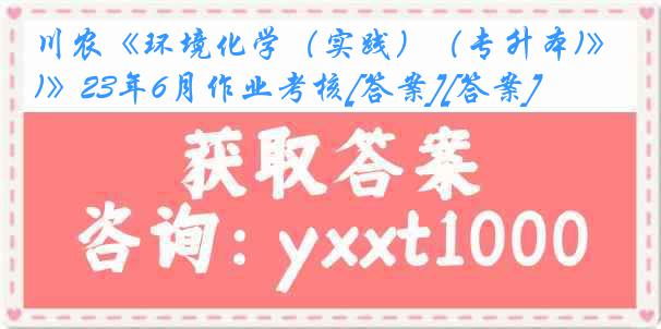 川农《环境化学（实践）（专升本)》23年6月作业考核[答案][答案]