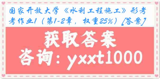 国家开放大学《水利工程施工》形考作业1（第1-2章，权重25%）[答案]