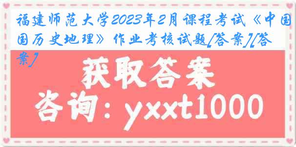 福建师范大学2023年2月课程考试《中国历史地理》作业考核试题[答案][答案]