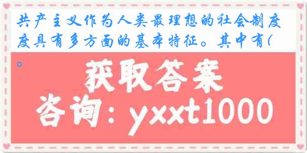 共产主义作为人类最理想的社会制度具有多方面的基本特征。其中有( )。