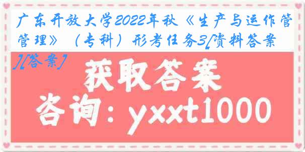 广东开放大学2022年秋《生产与运作管理》（专科）形考任务3[资料答案][答案]