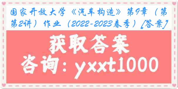 国家开放大学《汽车构造》第9章（第2讲）作业（2022-2023春季）[答案]