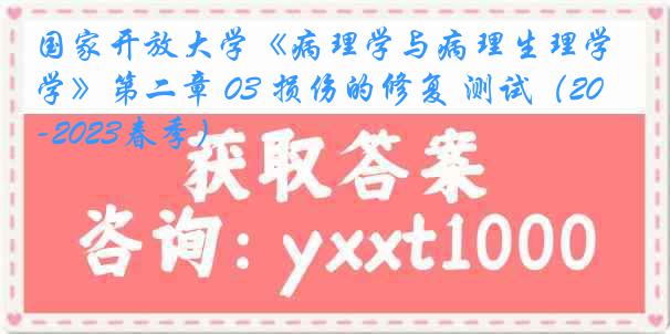 国家开放大学《病理学与病理生理学》第二章 03 损伤的修复 测试（2022-2023春季）
