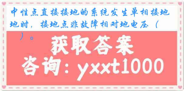 中性点直接接地的系统发生单相接地时，接地点非故障相对地电压（　　）。