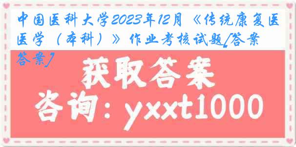 中国医科大学2023年12月《传统康复医学（本科）》作业考核试题[答案][答案]