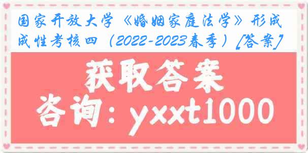 国家开放大学《婚姻家庭法学》形成性考核四（2022-2023春季）[答案]