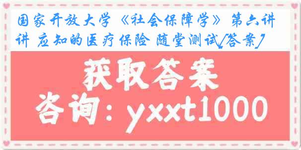 国家开放大学《社会保障学》第六讲 应知的医疗保险 随堂测试[答案]