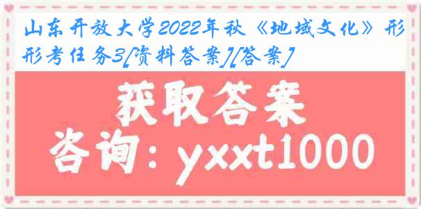 山东开放大学2022年秋《地域文化》形考任务3[资料答案][答案]