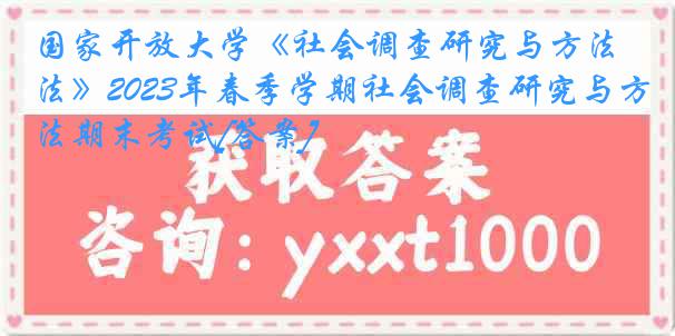 国家开放大学《社会调查研究与方法》2023年春季学期社会调查研究与方法期末考试[答案]