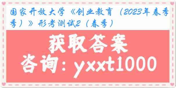 国家开放大学《创业教育（2023年春季）》形考测试2（春季）