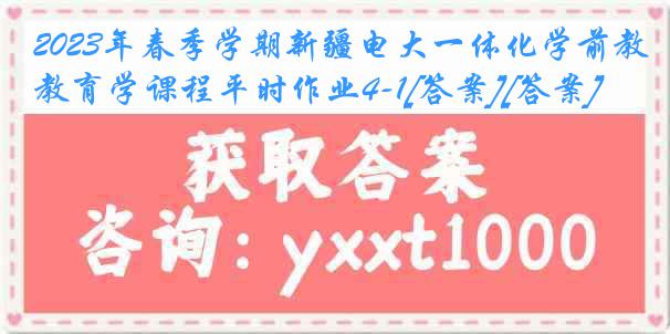 2023年春季学期新疆电大一体化学前教育学课程平时作业4-1[答案][答案]