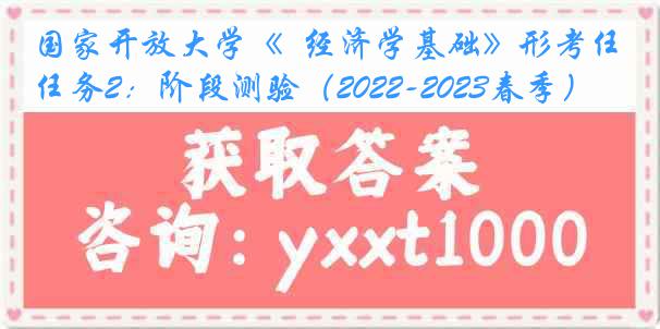 国家开放大学《  经济学基础》形考任务2：阶段测验（2022-2023春季）