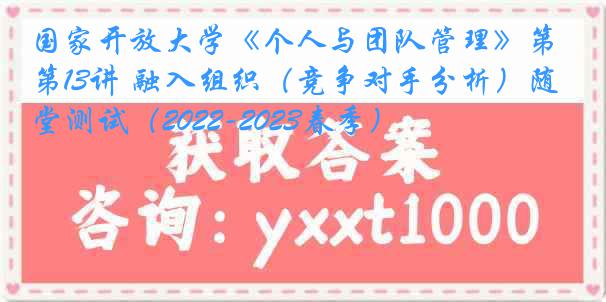 国家开放大学《个人与团队管理》第13讲 融入组织（竞争对手分析）随堂测试（2022-2023春季）