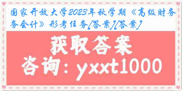 国家开放大学2023年秋学期《高级财务会计》形考任务[答案][答案]