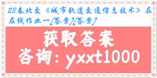 23春北交《城市轨道交通信息技术》在线作业一[答案][答案]