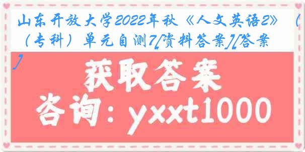 山东开放大学2022年秋《人文英语2》（专科）单元自测7[资料答案][答案]