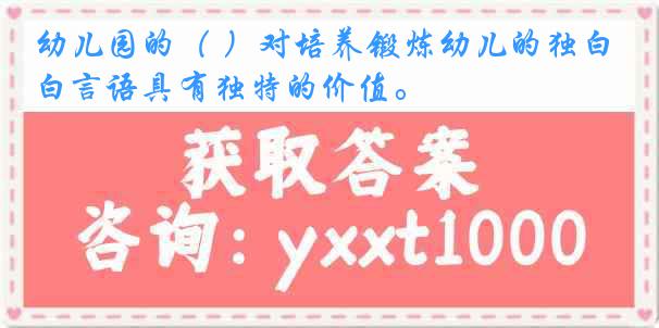 幼儿园的（ ）对培养锻炼幼儿的独白言语具有独特的价值。