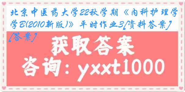 北京中医药大学22秋学期《内科护理学B(2010新版)》平时作业3[资料答案][答案]