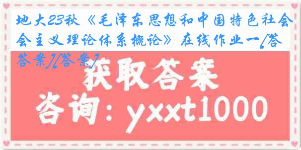 地大23秋《毛泽东思想和中国特色社会主义理论体系概论》在线作业一[答案][答案]