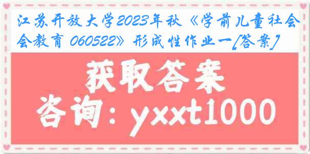 江苏开放大学2023年秋《学前儿童社会教育 060522》形成性作业一[答案]