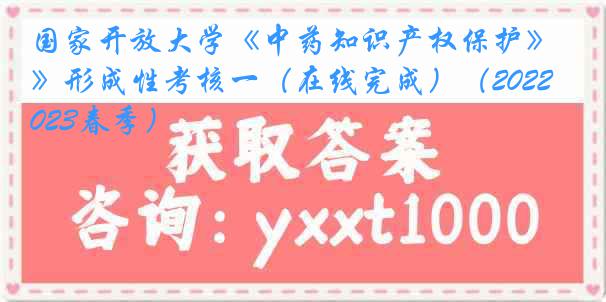 国家开放大学《中药知识产权保护》形成性考核一（在线完成）（2022-2023春季）