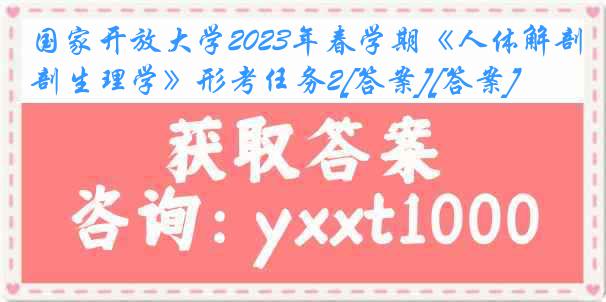 国家开放大学2023年春学期《人体解剖生理学》形考任务2[答案][答案]