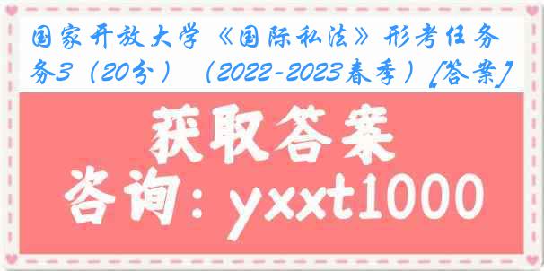 国家开放大学《国际私法》形考任务3（20分）（2022-2023春季）[答案]