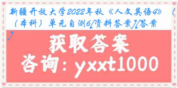 新疆开放大学2022年秋《人文英语4》（本科）单元自测6[资料答案][答案]