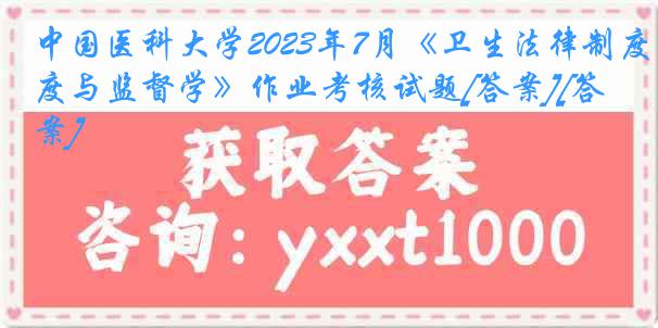 中国医科大学2023年7月《卫生法律制度与监督学》作业考核试题[答案][答案]