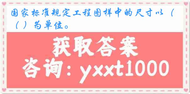 国家标准规定工程图样中的尺寸以（ ）为单位。