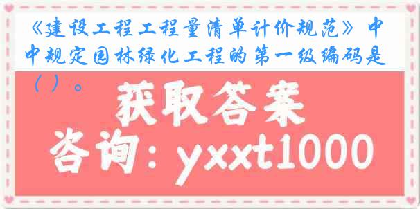 《建设工程工程量清单计价规范》中规定园林绿化工程的第一级编码是（ ）。