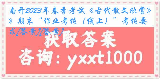 南开2023年春季考试《古代散文欣赏》期末“作业考核（线上）”考核要求[答案][答案]