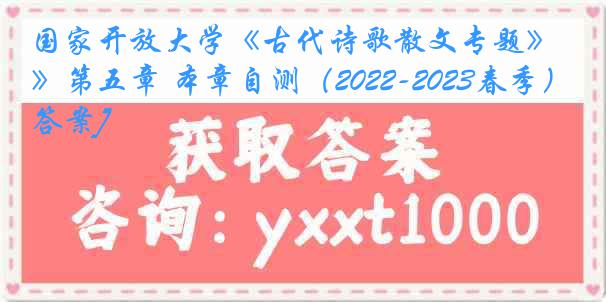 国家开放大学《古代诗歌散文专题》第五章 本章自测（2022-2023春季）1[答案]