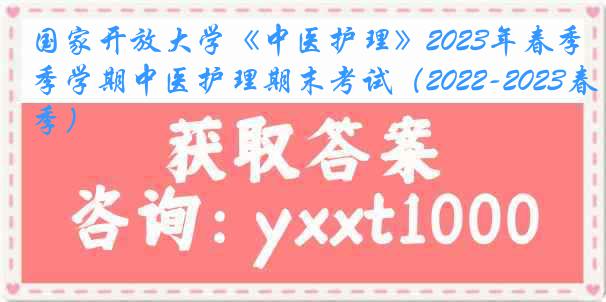 国家开放大学《中医护理》2023年春季学期中医护理期末考试（2022-2023春季）