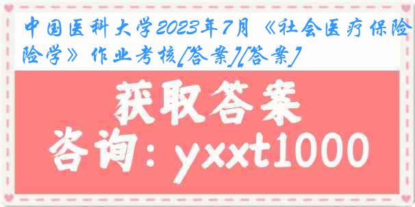 中国医科大学2023年7月《社会医疗保险学》作业考核[答案][答案]