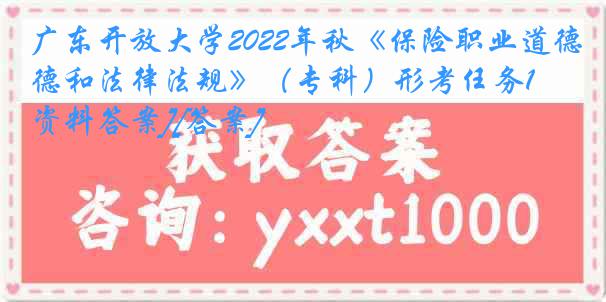 广东开放大学2022年秋《保险职业道德和法律法规》（专科）形考任务1[资料答案][答案]