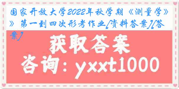 国家开放大学2022年秋学期《测量学》第一到四次形考作业[资料答案][答案]