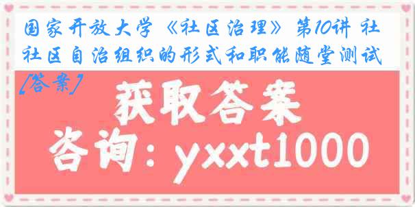 国家开放大学《社区治理》第10讲 社区自治组织的形式和职能随堂测试[答案]