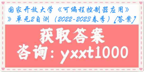国家开放大学《可编程控制器应用》单元2自测（2022-2023春季）[答案]