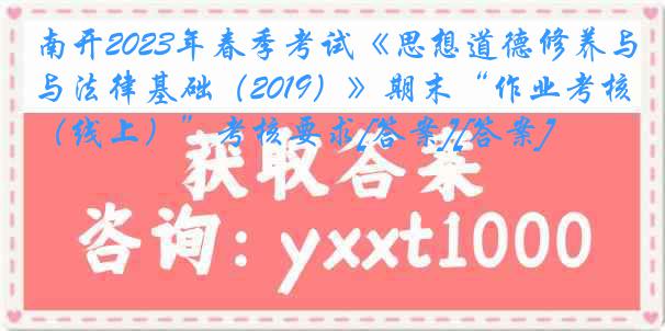 南开2023年春季考试《思想道德修养与法律基础（2019）》期末“作业考核（线上）”考核要求[答案][答案]