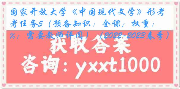 国家开放大学《中国现代文学》形考任务5（预备知识：全课；权重：20%；需要教师评阅）（2022-2023春季）