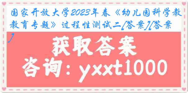 国家开放大学2023年春《幼儿园科学教育专题》过程性测试二[答案][答案]