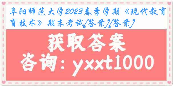 阜阳师范大学2023春季学期《现代教育技术》期末考试[答案][答案]