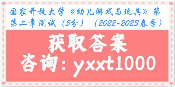 国家开放大学《幼儿游戏与玩具》第二章测试（5分）（2022-2023春季）1