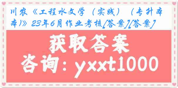 川农《工程水文学（实践）（专升本)》23年6月作业考核[答案][答案]