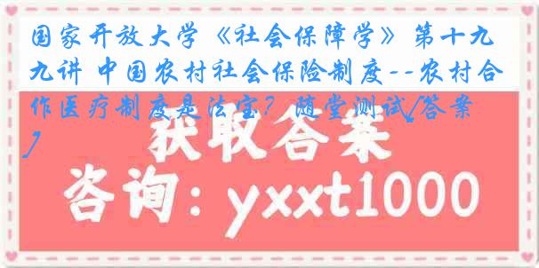 国家开放大学《社会保障学》第十九讲 中国农村社会保险制度--农村合作医疗制度是法宝？随堂测试[答案]