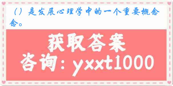 （）是发展心理学中的一个重要概念。