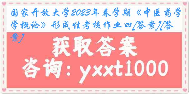 国家开放大学2023年春学期《中医药学概论》形成性考核作业四[答案][答案]